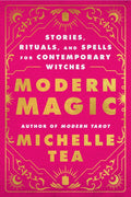 Modern Magic: Stories, Rituals and Spells for Contemporary Witches