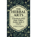 The Herbal Arts: Plant Magic, Folklore, Recipes, Spells